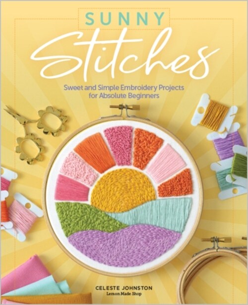 Sunny Stitches: Sweet & Simple Embroidery Projects for Absolute Beginners (Hardcover)