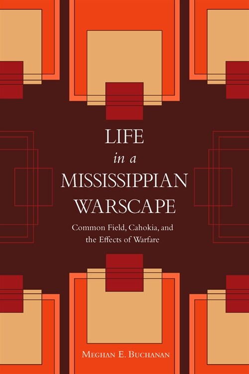 Life in a Mississippian Warscape: Common Field, Cahokia, and the Effects of Warfare (Hardcover)