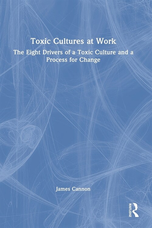 Toxic Cultures at Work : The Eight Drivers of a Toxic Culture and a Process for Change (Hardcover)