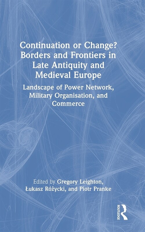 Continuation or Change? Borders and Frontiers in Late Antiquity and Medieval Europe : Landscape of Power Network, Military Organisation and Commerce (Hardcover)