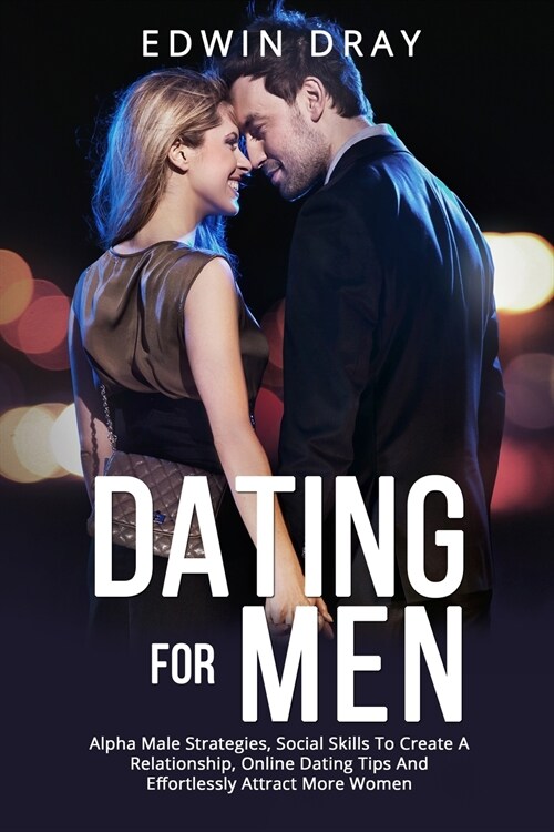 Dating Essential for Men: Alpha Male Strategies, Social Skills To Create A Relationship, Online Dating Tips And Effortlessly Attract More Women (Paperback)