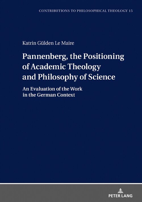 Pannenberg, the Positioning of Academic Theology and Philosophy of Science: An Evaluation of his Work in the German Context (Hardcover)
