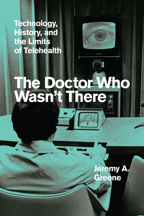 The Doctor Who Wasnt There: Technology, History, and the Limits of Telehealth (Hardcover)