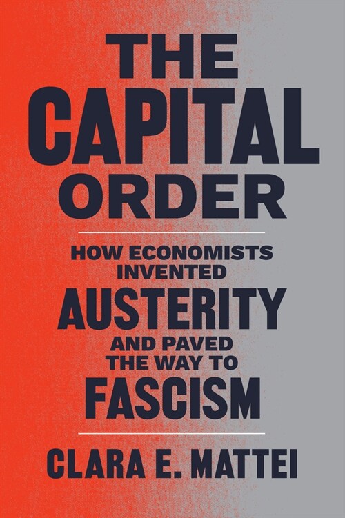 The Capital Order: How Economists Invented Austerity and Paved the Way to Fascism (Hardcover)