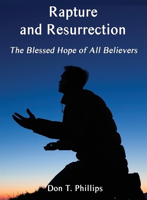 Rapture and Resurrection, the Blessed Hope of All Believers: The Glorious Appearing of our Lord and Savior Jesus Christ (Hardcover)