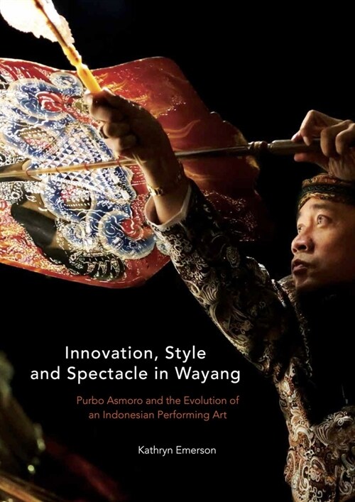 Innovation, Style and Spectacle in Wayang: Purbo Asmoro and the Evolution of an Indonesian Performing Art (Paperback)