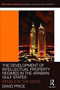 The Development of Intellectual Property Regimes in the Arabian Gulf States : Infidels at the Gates (Hardcover)
