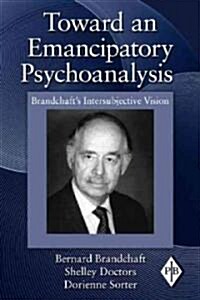 Toward an Emancipatory Psychoanalysis : Brandchafts Intersubjective Vision (Hardcover)