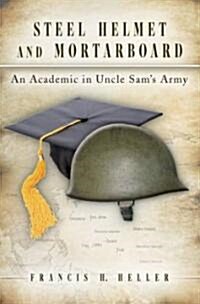 Steel Helmet and Mortarboard: An Academic in Uncle Sams Army Volume 1 (Hardcover)