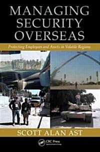 Managing Security Overseas: Protecting Employees and Assets in Volatile Regions (Hardcover)