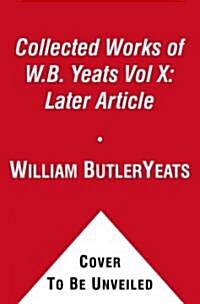 The Collected Works of W.B. Yeats Vol X: Later Article: Uncollected Articles, Reviews, and Radio Broadcast (Paperback)