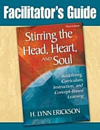 Stirring the Head, Heart, and Soul: Facilitators Guide: Redefining Curriculum, Instruction, and Concept-Based Learning (Paperback, 3)