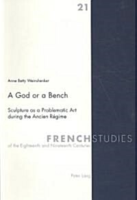 A God or a Bench: Sculpture as a Problematic Art During the Ancien R?ime (Paperback)