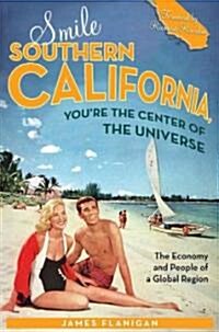 Smile Southern California, Youre the Center of the Universe: The Economy and People of a Global Region (Hardcover)