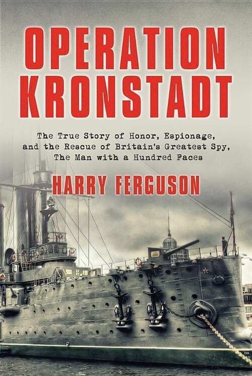 Operation Kronstadt: The Greatest True Story of Honor, Espionage, and the Rescueof Britainsgreatest Spy, the Man with a Hundred Faces (Hardcover)