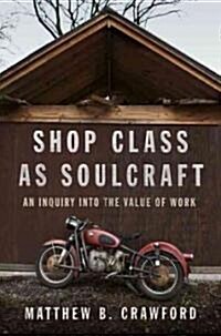 Shop Class as Soulcraft: An Inquiry Into the Value of Work (Hardcover)