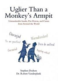 Uglier Than a Monkeys Armpit: Uglier Than a Monkeys Armpit: Untranslatable Insults, Put-Downs, and Curses from Around the World (Paperback)