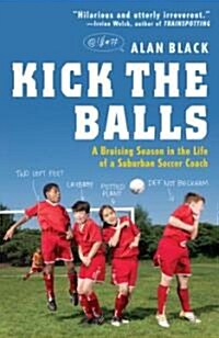 Kick the Balls: A Bruising Season in the Life of a Suburban Soccer Coach (Paperback)