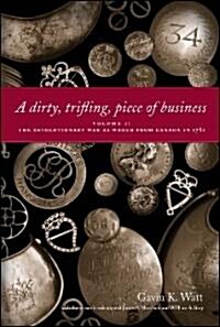 A Dirty, Trifling, Piece of Business Volume I: The Revolutionary War as Waged from Canada in 1781 (Paperback)