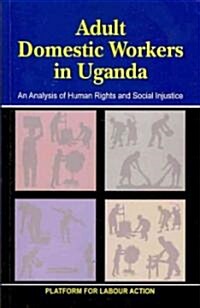 Adult Domestic Workers in Uganda: An Analysis of Human Rights and Social Injustice (Paperback)