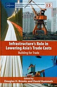 Infrastructure’s Role in Lowering Asia’s Trade Costs : Building for Trade (Hardcover)