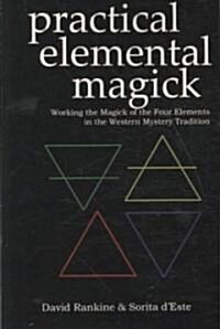 Practical Elemental Magick : Working the Magick of the Four Elements of Air, Fire, Water and Earth in the Western Esoteric Traditions (Paperback)