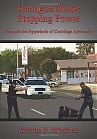 Handgun Bullet Stopping Power: Beyond the Hyperbole of Cartridge Advocacy (Paperback)