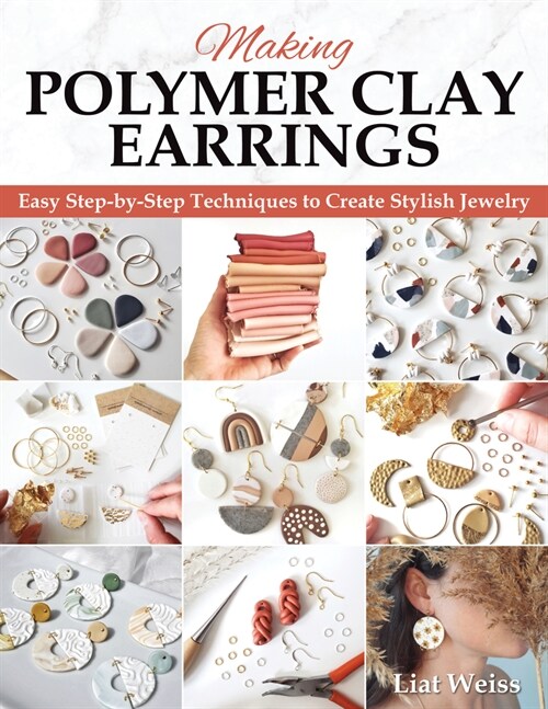 Making Polymer Clay Earrings: Essential Techniques and 20 Step-By-Step Beginner Jewelry Projects (Paperback)