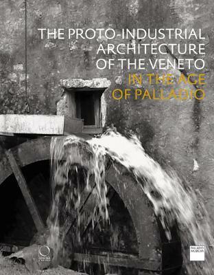 The Proto-Industrial Architecture of the Veneto: In the Age of Palladio (Paperback)