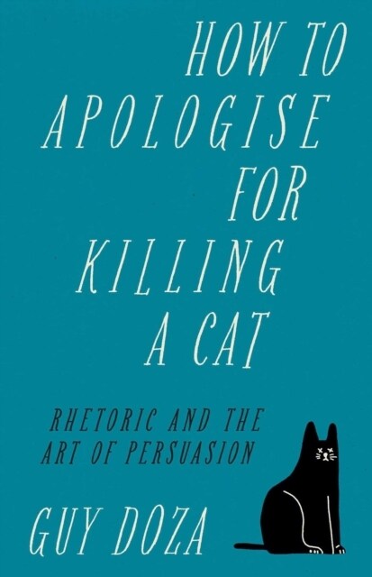How to Apologise for Killing a Cat : Rhetoric and the Art of Persuasion (Hardcover)