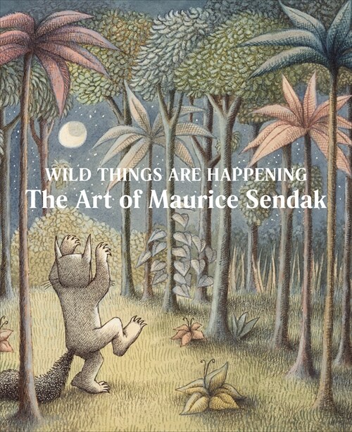 Wild Things Are Happening: The Art of Maurice Sendak (Hardcover)