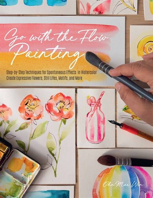 Go with the Flow Painting: Step-By-Step Techniques for Spontaneous Effects in Watercolor - Create Expressive Flowers, Animals, Food, and More (Paperback)