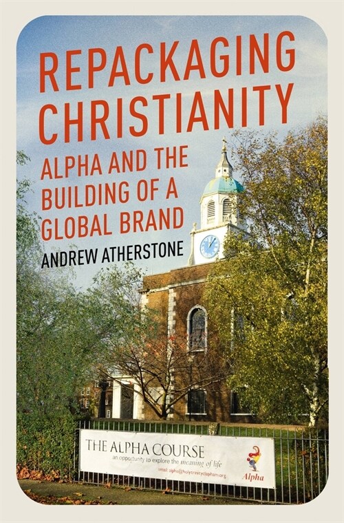 Repackaging Christianity : Alpha and the building of a global brand (Hardcover)