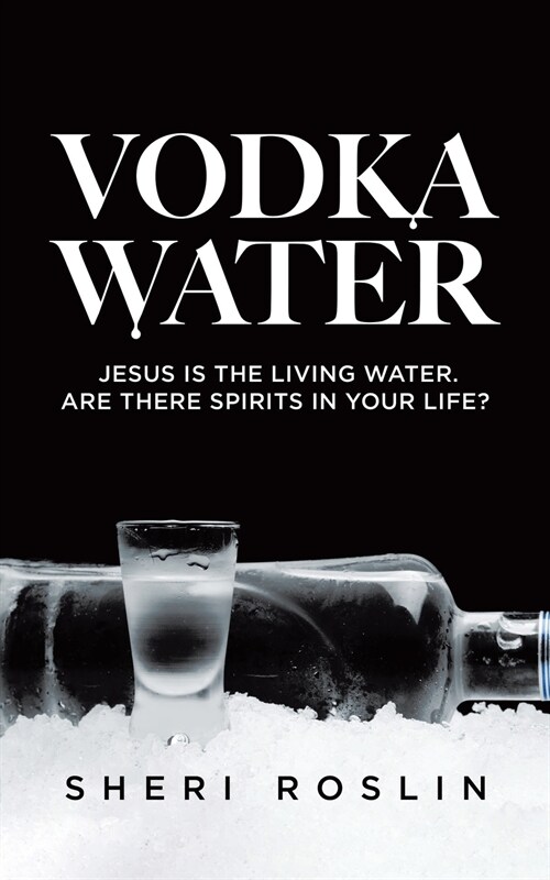 Vodka Water: Jesus is the living water. Are there spirits in your life? (Paperback)
