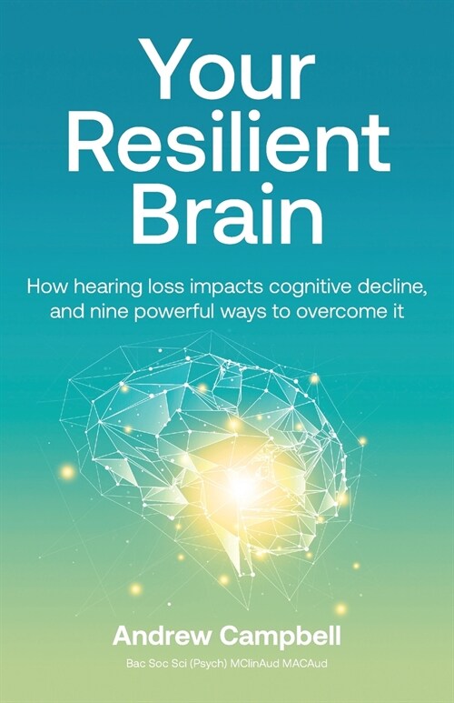 Your Resilient Brain: How hearing loss impacts cognitive decline, and nine powerful ways to overcome it (Paperback)