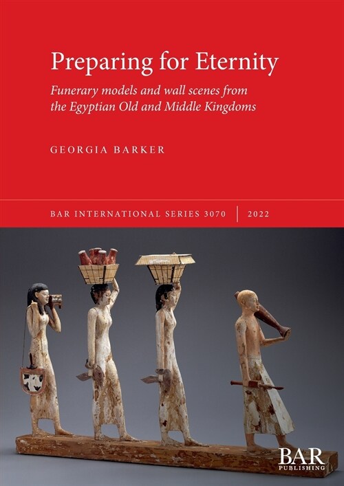 Preparing for Eternity : Funerary models and wall scenes from the Egyptian Old and Middle Kingdoms (Paperback)