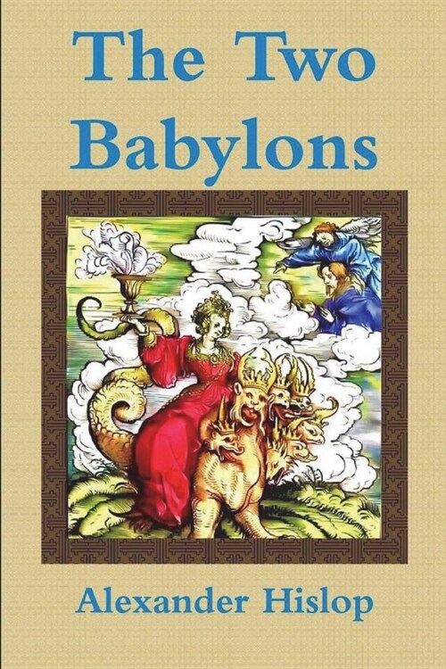 The Two Babylons Or, the Papal Worship Proved to Be the Worship of Nimrod (Paperback)