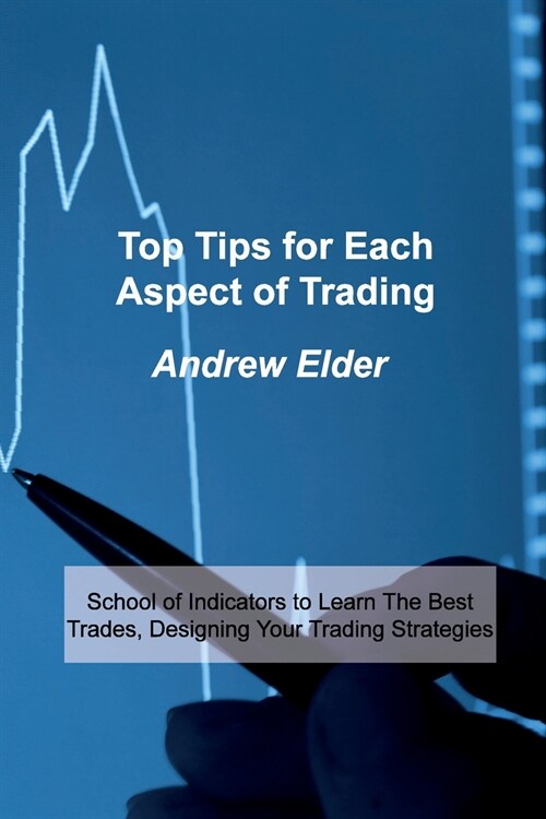 Top Tips for Each Aspect of Trading: School of Indicators to Learn The Best Trades, Designing Your Trading Strategies (Paperback)