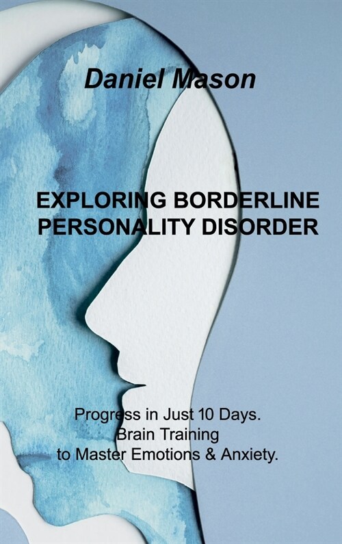 Exploring Borderline Personality Disorder: Progress in Just 10 Days. Brain Training to Master Emotions & Anxiety. (Hardcover)