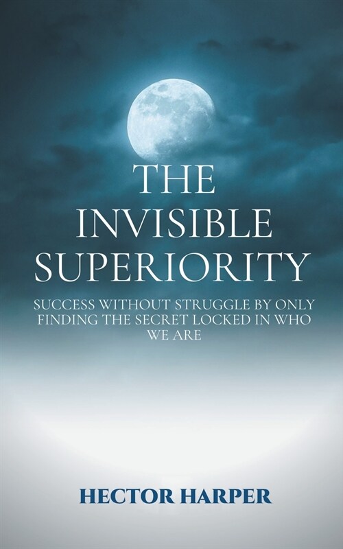 The Invisible Superiority: Success Without Struggle by Only Finding the Secret Locked in Who We Are (Paperback)