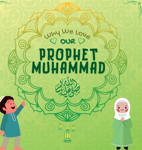 Why We Love Our Prophet Muhammad: The Short Seerah of Prophet Muhammad [ PBUH ] (Hardcover)
