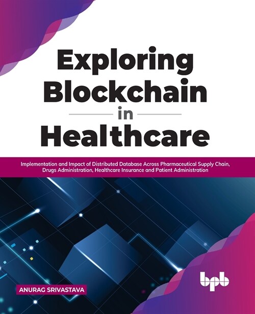 Exploring Blockchain in Healthcare: Implementation and Impact of Distributed Database Across Pharmaceutical Supply Chain, Drugs Administration, Health (Paperback)