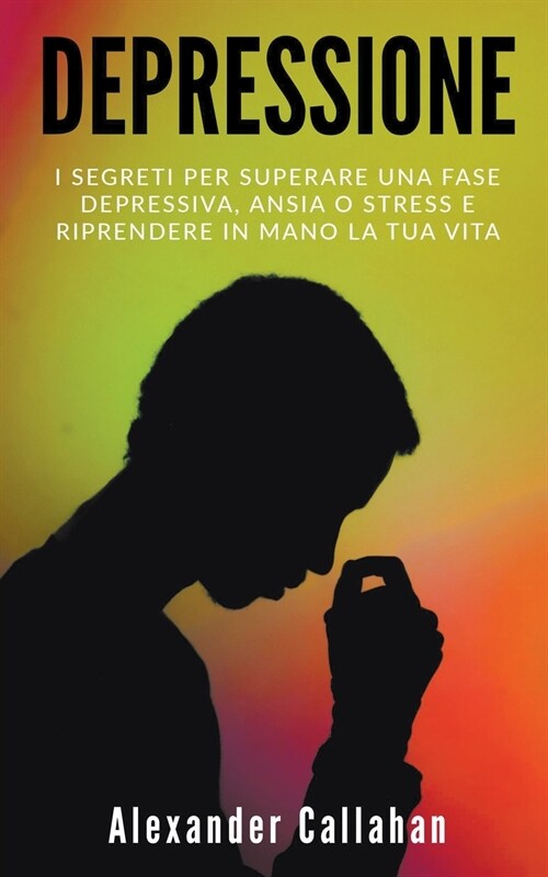 Depressione: I segreti per superare una fase depressiva, ansia o stress e riprendere in mano la tua vita (Paperback)