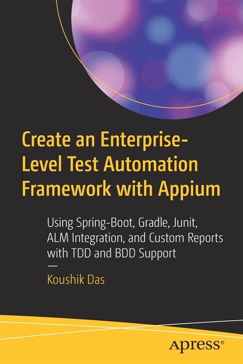 Create an Enterprise-Level Test Automation Framework with Appium: Using Spring-Boot, Gradle, Junit, Alm Integration, and Custom Reports with Tdd and B (Paperback)