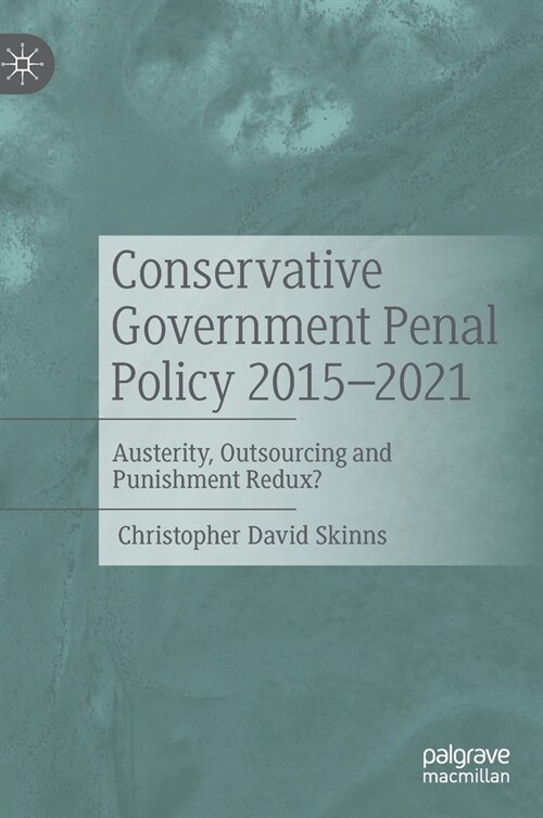 Conservative Government Penal Policy 2015-2021: Austerity, Outsourcing and Punishment Redux? (Hardcover, 2022)