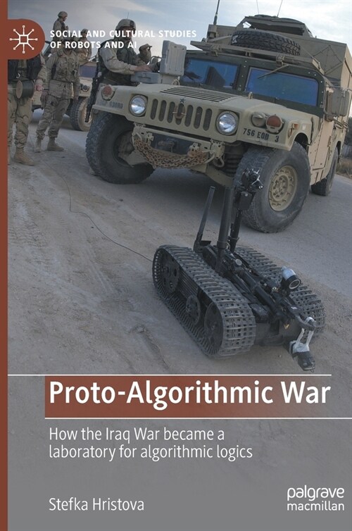 Proto-Algorithmic War: How the Iraq War Became a Laboratory for Algorithmic Logics (Hardcover, 2022)