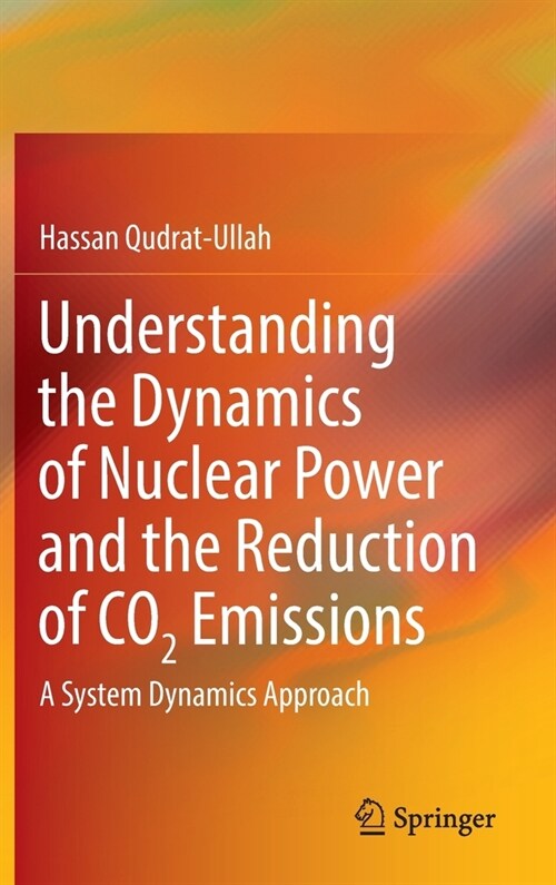 Understanding the Dynamics of Nuclear Power and the Reduction of CO2 Emissions: A System Dynamics Approach (Hardcover)