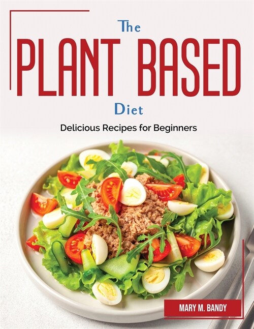 The Plant Based Diet: Delicious Recipes for Beginners (Paperback)