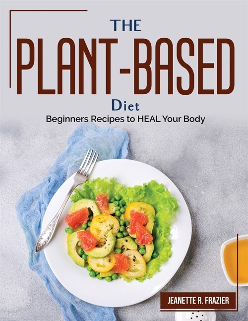 The Plant-Based Diet: Beginners Recipes to HEAL Your Body (Paperback)