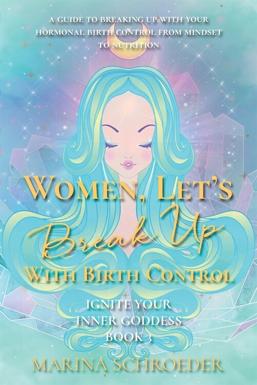 Women, Lets Break Up With Birth Control!: A guide to breaking up with your hormonal birth control from mindset to nutrition (Paperback)